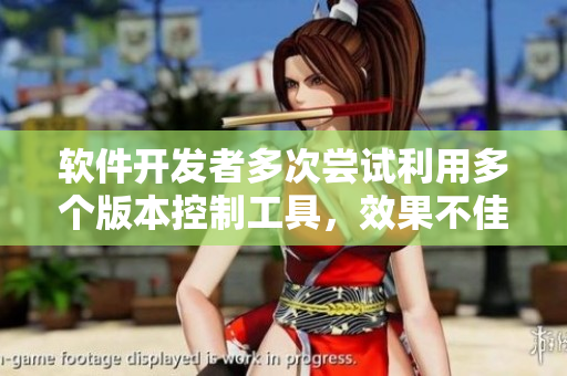 软件开发者多次尝试利用多个版本控制工具，效果不佳