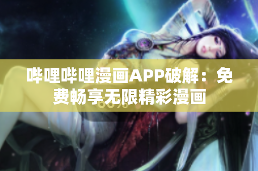 哔哩哔哩漫画APP破解：免费畅享无限精彩漫画
