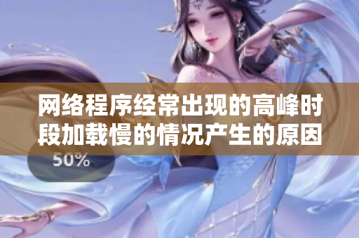 网络程序经常出现的高峰时段加载慢的情况产生的原因