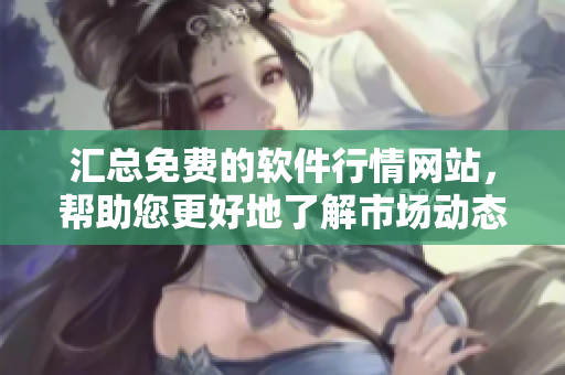 汇总免费的软件行情网站，帮助您更好地了解市场动态