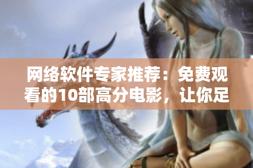 网络软件专家推荐：免费观看的10部高分电影，让你足不出户也能充实自己！