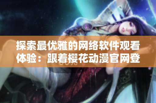 探索最优雅的网络软件观看体验：跟着樱花动漫官网登录入口走！