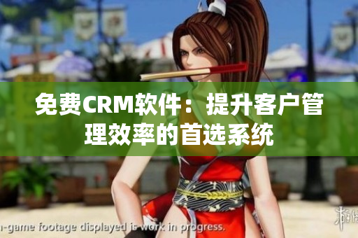 免费CRM软件：提升客户管理效率的首选系统