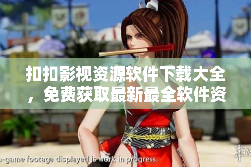 扣扣影视资源软件下载大全，免费获取最新最全软件资源