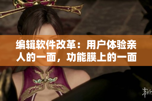 编辑软件改革：用户体验亲人的一面，功能膜上的一面