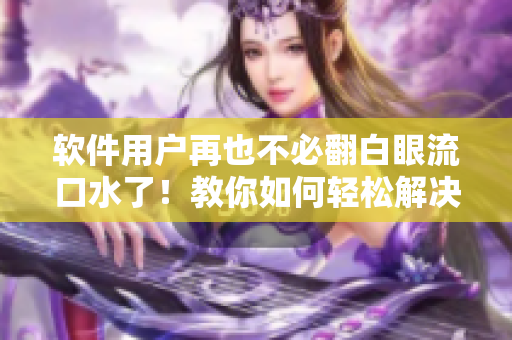 软件用户再也不必翻白眼流口水了！教你如何轻松解决程序闪退问题