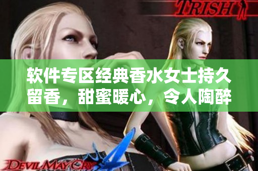 软件专区经典香水女士持久留香，甜蜜暖心，令人陶醉