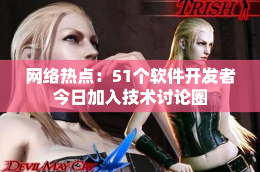 网络热点：51个软件开发者今日加入技术讨论圈