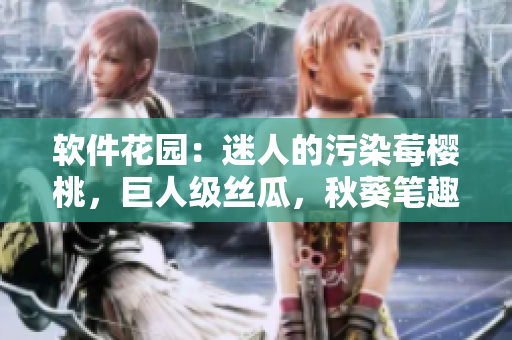 软件花园：迷人的污染莓樱桃，巨人级丝瓜，秋葵笔趣阁