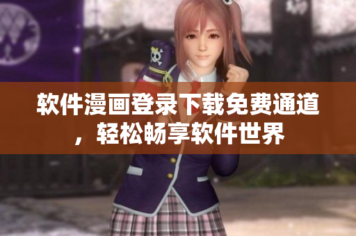软件漫画登录下载免费通道，轻松畅享软件世界