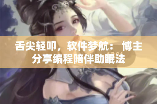 舌尖轻叩，软件梦航： 博主分享编程陪伴助眠法