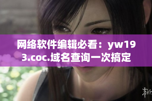 网络软件编辑必看：yw193.coc.域名查询一次搞定