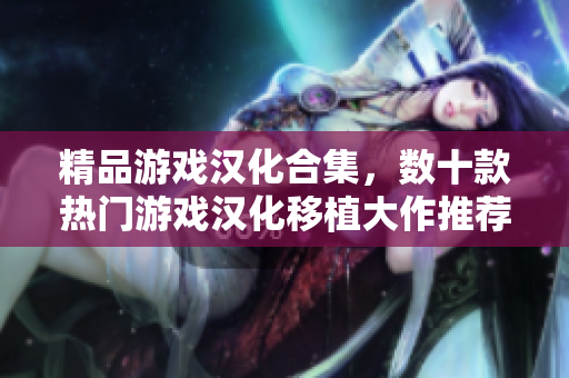 精品游戏汉化合集，数十款热门游戏汉化移植大作推荐