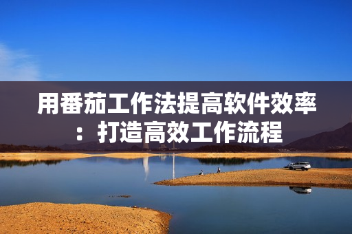 用番茄工作法提高软件效率：打造高效工作流程