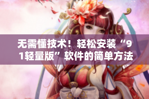 无需懂技术！轻松安装“9 1轻量版”软件的简单方法