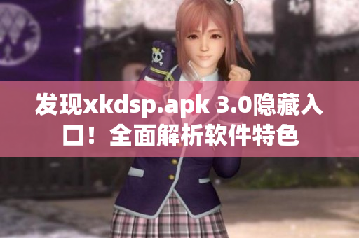 发现xkdsp.apk 3.0隐藏入口！全面解析软件特色