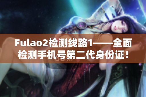 Fulao2检测线路1——全面检测手机号第二代身份证！
