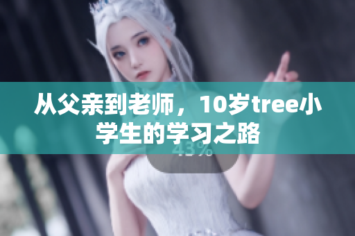 从父亲到老师，10岁tree小学生的学习之路