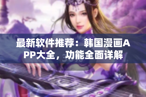 最新软件推荐：韩国漫画APP大全，功能全面详解