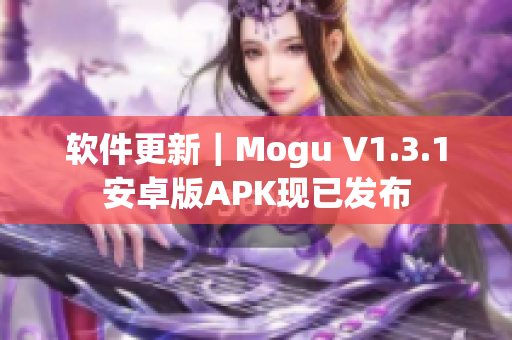 软件更新｜Mogu V1.3.1安卓版APK现已发布