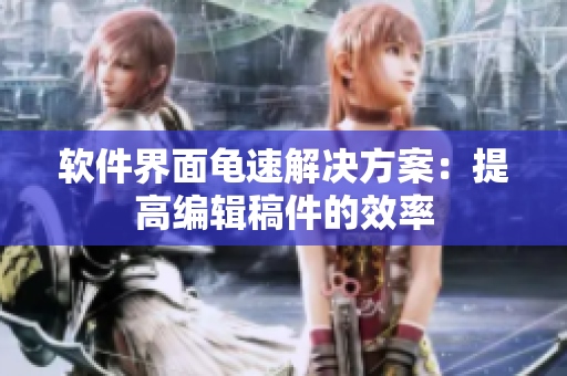 软件界面龟速解决方案：提高编辑稿件的效率