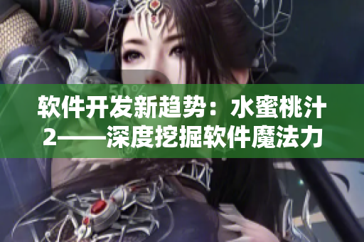 软件开发新趋势：水蜜桃汁2——深度挖掘软件魔法力量