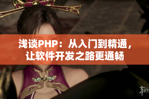 浅谈PHP：从入门到精通，让软件开发之路更通畅