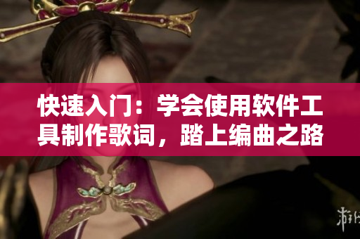 快速入门：学会使用软件工具制作歌词，踏上编曲之路