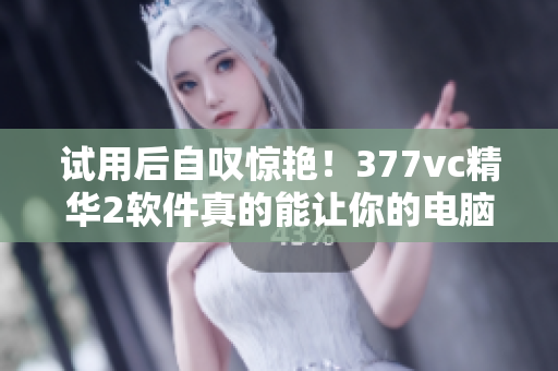 试用后自叹惊艳！377vc精华2软件真的能让你的电脑焕发新生