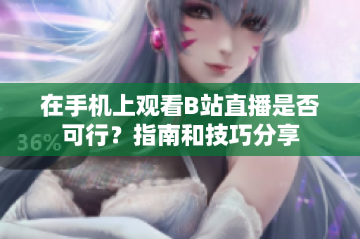 在手机上观看B站直播是否可行？指南和技巧分享