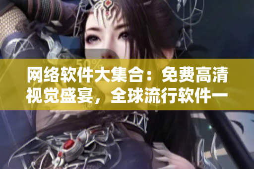 网络软件大集合：免费高清视觉盛宴，全球流行软件一网打尽！