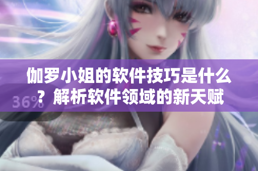 伽罗小姐的软件技巧是什么？解析软件领域的新天赋