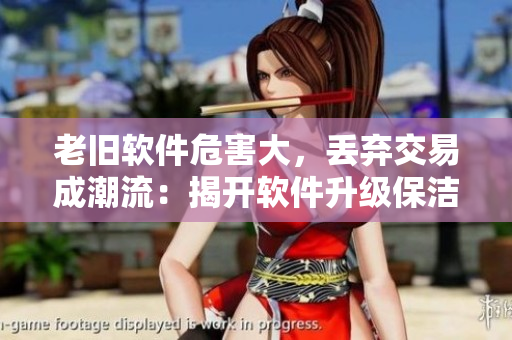 老旧软件危害大，丢弃交易成潮流：揭开软件升级保洁隐忧