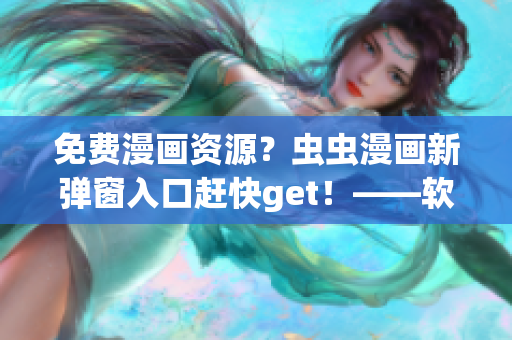 免费漫画资源？虫虫漫画新弹窗入口赶快get！——软件爱好者必知！
