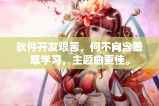 软件开发艰苦，何不向含羞草学习，主题曲更佳。