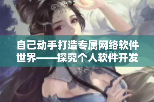 自己动手打造专属网络软件世界——探究个人软件开发技能