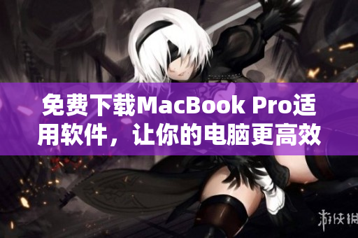 免费下载MacBook Pro适用软件，让你的电脑更高效