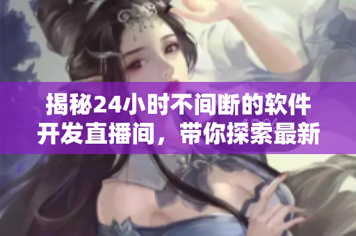 揭秘24小时不间断的软件开发直播间，带你探索最新技术与编程秘籍