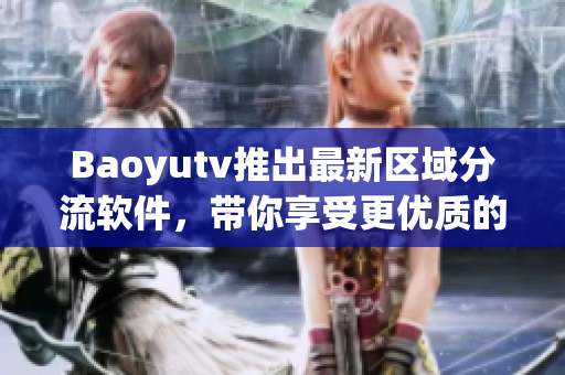 Baoyutv推出最新区域分流软件，带你享受更优质的网络观影体验