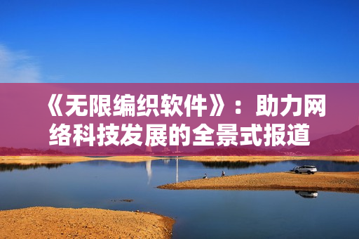 《无限编织软件》：助力网络科技发展的全景式报道