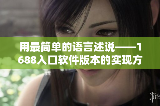 用最简单的语言述说——1688入口软件版本的实现方法！