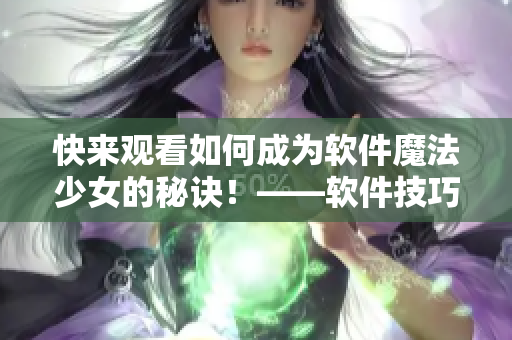 快来观看如何成为软件魔法少女的秘诀！——软件技巧视频推荐