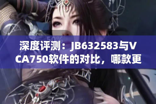 深度评测：JB632583与VCA750软件的对比，哪款更适合你的需求？