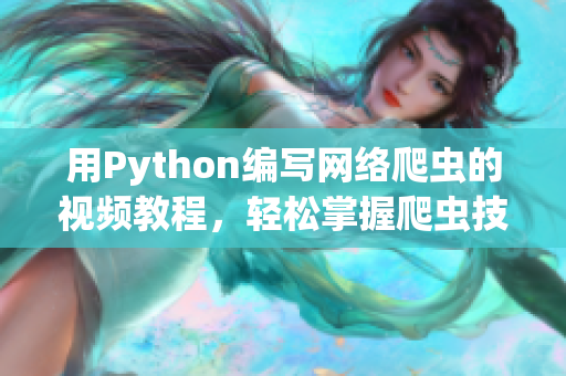 用Python编写网络爬虫的视频教程，轻松掌握爬虫技能！