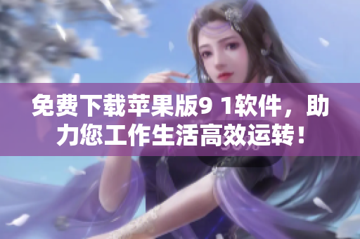 免费下载苹果版9 1软件，助力您工作生活高效运转！