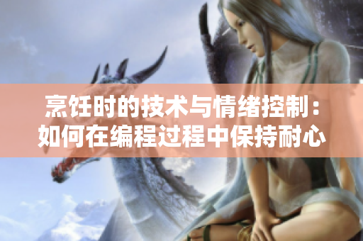烹饪时的技术与情绪控制：如何在编程过程中保持耐心？