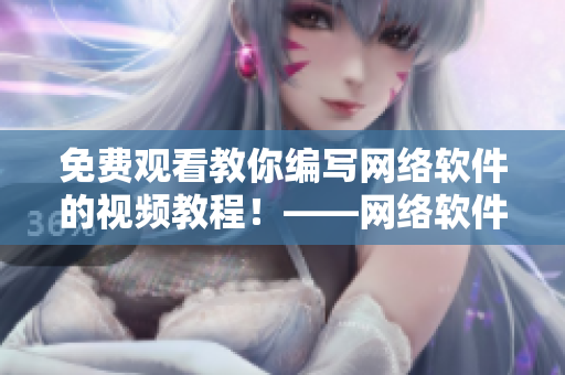 免费观看教你编写网络软件的视频教程！——网络软件编辑必看！