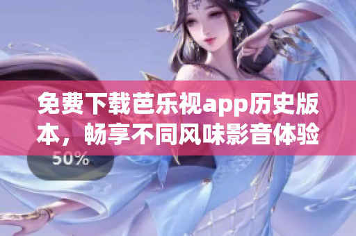 免费下载芭乐视app历史版本，畅享不同风味影音体验！