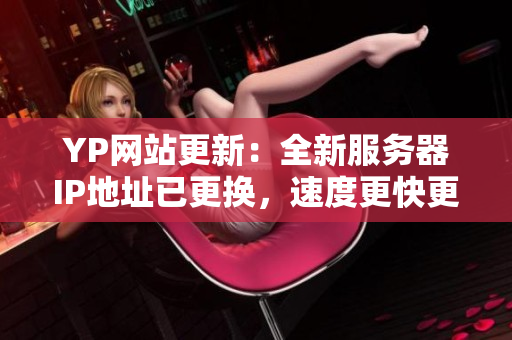 YP网站更新：全新服务器IP地址已更换，速度更快更稳定！