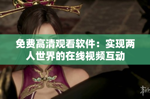 免费高清观看软件：实现两人世界的在线视频互动
